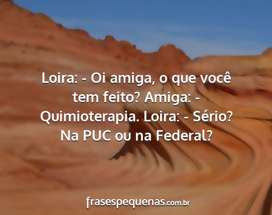 Loira: - Oi amiga, o que você tem feito? Amiga:...