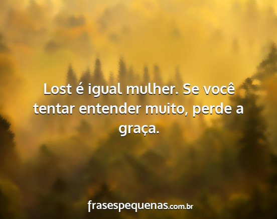 Lost é igual mulher. Se você tentar entender...