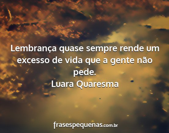 Luara Quaresma - Lembrança quase sempre rende um excesso de vida...