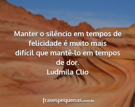 Ludmila Clio - Manter o silêncio em tempos de felicidade é...