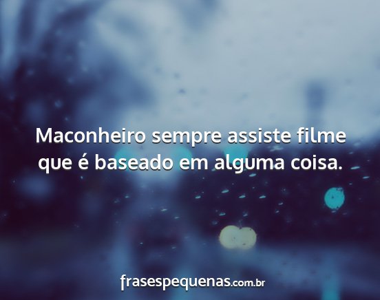 Maconheiro sempre assiste filme que é baseado em...