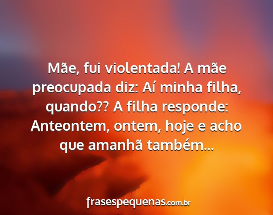 Mãe, fui violentada! A mãe preocupada diz: Aí...