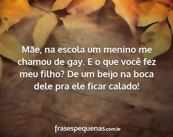 Mãe, na escola um menino me chamou de gay. E o...