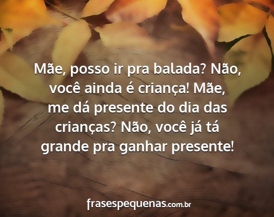 Mãe, posso ir pra balada? Não, você ainda é...