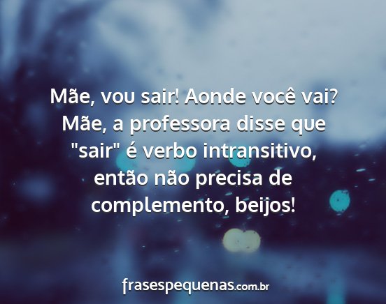 Mãe, vou sair! Aonde você vai? Mãe, a...