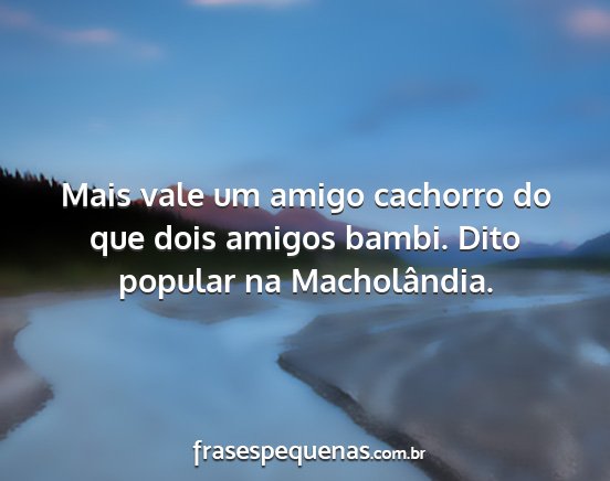 Mais vale um amigo cachorro do que dois amigos...