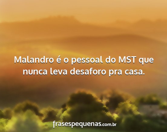 Malandro é o pessoal do MST que nunca leva...