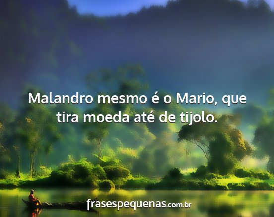 Malandro mesmo é o Mario, que tira moeda até de...