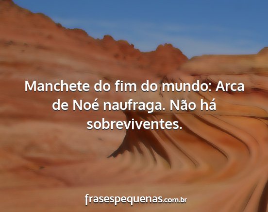 Manchete do fim do mundo: Arca de Noé naufraga....