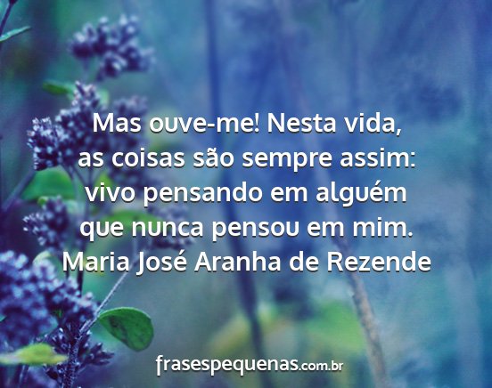 Maria José Aranha de Rezende - Mas ouve-me! Nesta vida, as coisas são sempre...