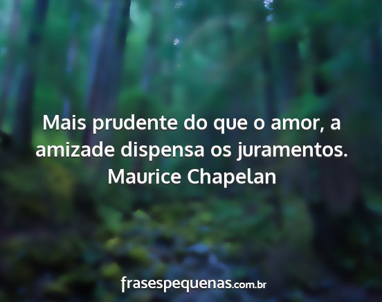 Maurice Chapelan - Mais prudente do que o amor, a amizade dispensa...