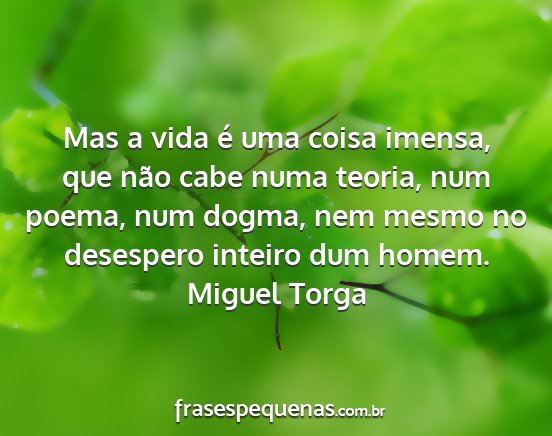 Miguel Torga - Mas a vida é uma coisa imensa, que não cabe...