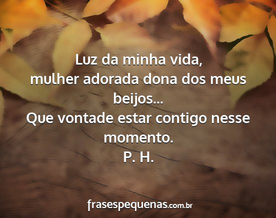 P. H. - Luz da minha vida, mulher adorada dona dos meus...