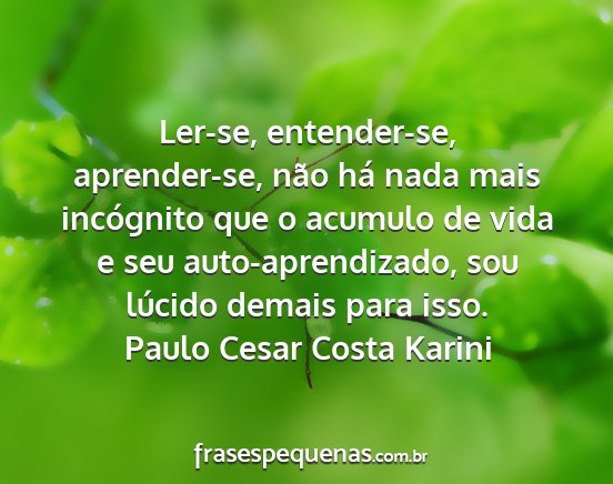 Paulo Cesar Costa Karini - Ler-se, entender-se, aprender-se, não há nada...