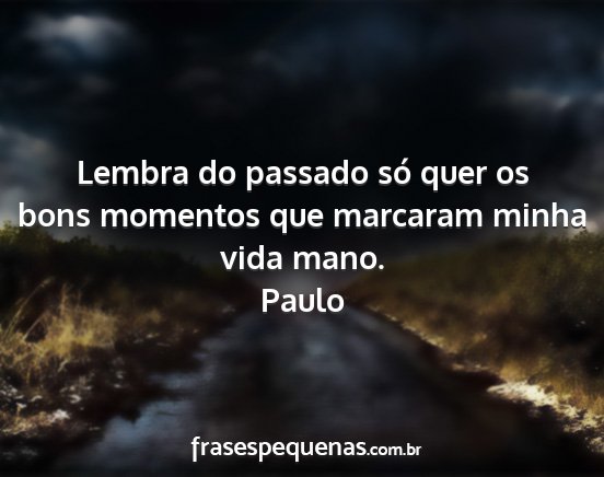 Paulo - Lembra do passado só quer os bons momentos que...