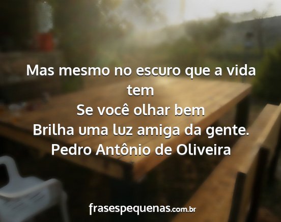 Pedro Antônio de Oliveira - Mas mesmo no escuro que a vida tem Se você olhar...