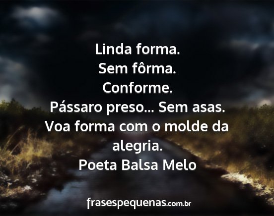 Poeta Balsa Melo - Linda forma. Sem fôrma. Conforme. Pássaro...