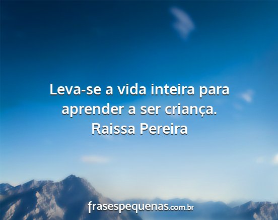 Raissa Pereira - Leva-se a vida inteira para aprender a ser...