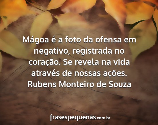 Rubens Monteiro de Souza - Mágoa é a foto da ofensa em negativo,...