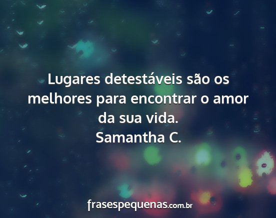 Samantha C. - Lugares detestáveis são os melhores para...