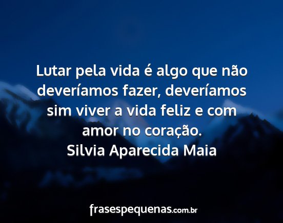 Silvia Aparecida Maia - Lutar pela vida é algo que não deveríamos...