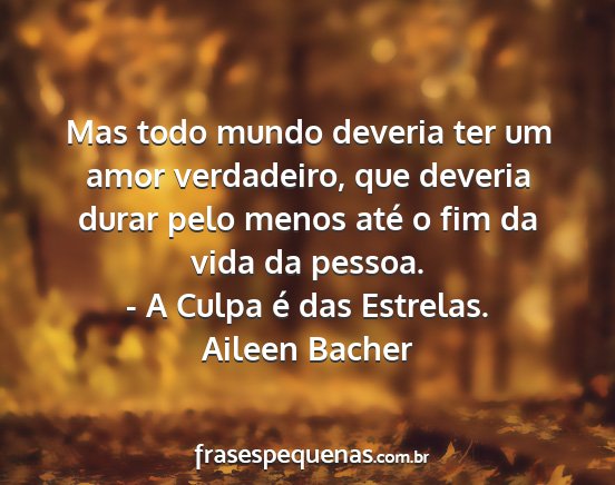 Aileen Bacher - Mas todo mundo deveria ter um amor verdadeiro,...