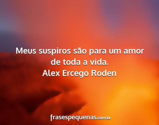 Alex Ercego Roden - Meus suspiros são para um amor de toda a vida....