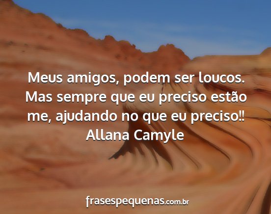 Allana Camyle - Meus amigos, podem ser loucos. Mas sempre que eu...