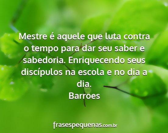 Barroes - Mestre é aquele que luta contra o tempo para dar...