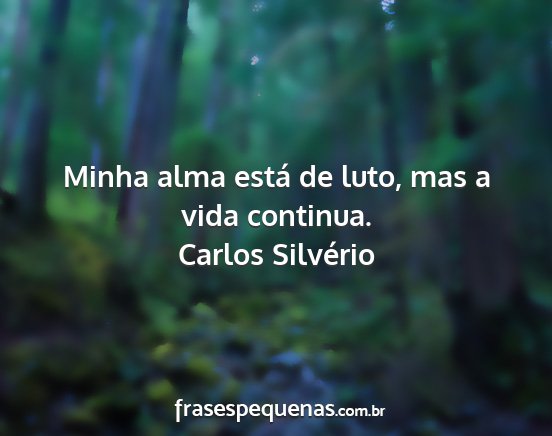 Carlos Silvério - Minha alma está de luto, mas a vida continua....