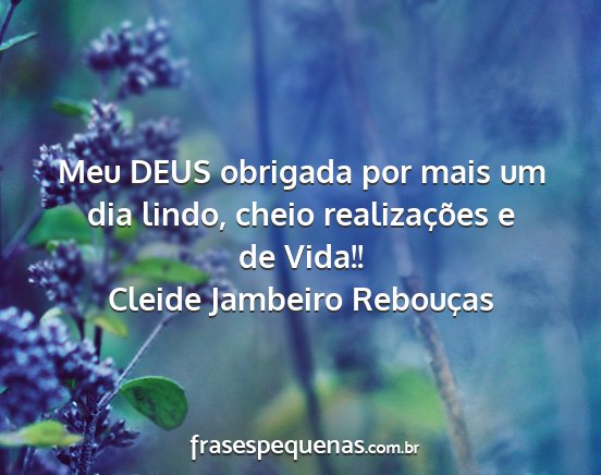 Cleide Jambeiro Rebouças - Meu DEUS obrigada por mais um dia lindo, cheio...