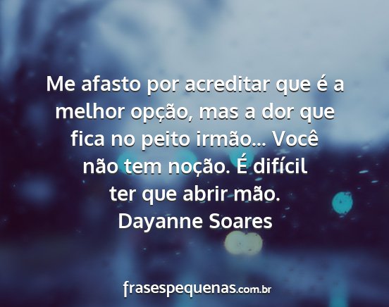 Dayanne Soares - Me afasto por acreditar que é a melhor opção,...