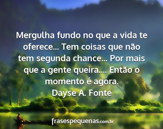 Dayse A. Fonte - Mergulha fundo no que a vida te oferece... Tem...