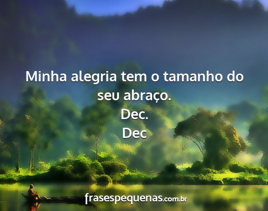 Dec - Minha alegria tem o tamanho do seu abraço. Dec....