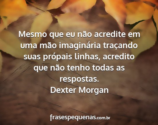 Dexter Morgan - Mesmo que eu não acredite em uma mão...