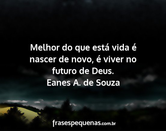 Eanes A. de Souza - Melhor do que está vida é nascer de novo, é...