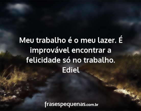 Ediel - Meu trabalho é o meu lazer. É improvável...