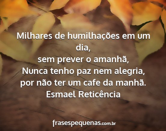 Esmael Reticência - Milhares de humilhações em um dia, sem prever o...