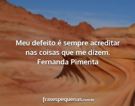 Fernanda Pimenta - Meu defeito é sempre acreditar nas coisas que me...