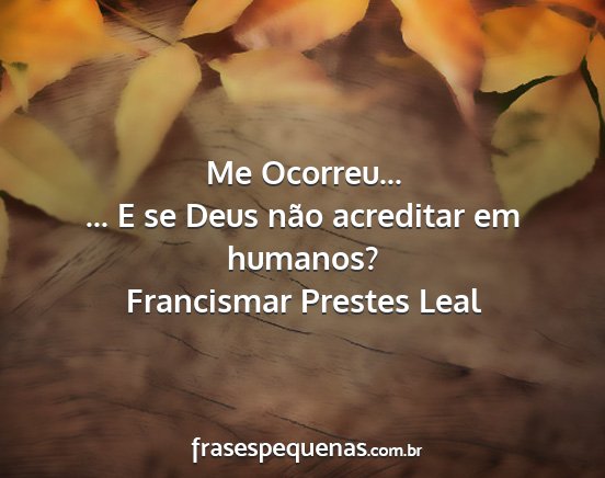 Francismar Prestes Leal - Me Ocorreu... ... E se Deus não acreditar em...