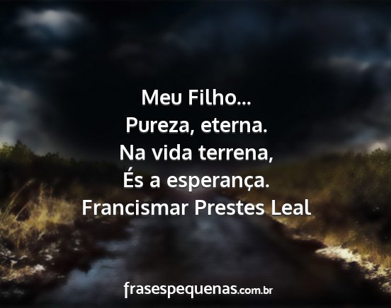 Francismar Prestes Leal - Meu Filho... Pureza, eterna. Na vida terrena, És...