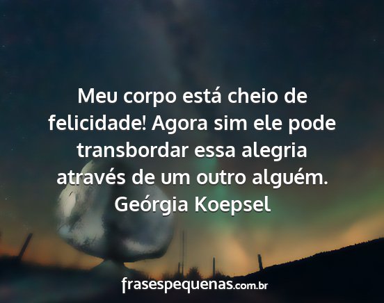 Geórgia Koepsel - Meu corpo está cheio de felicidade! Agora sim...