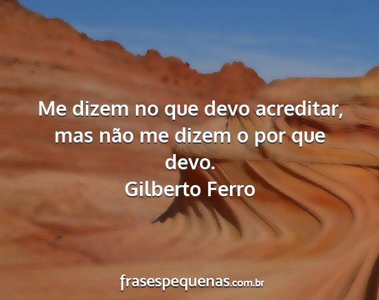 Gilberto Ferro - Me dizem no que devo acreditar, mas não me dizem...