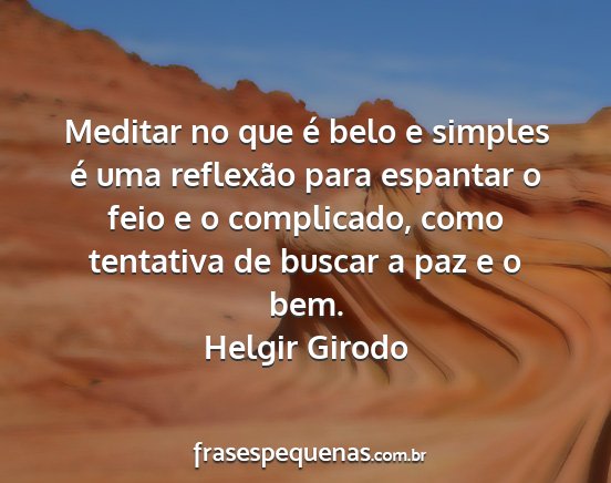 Helgir Girodo - Meditar no que é belo e simples é uma reflexão...