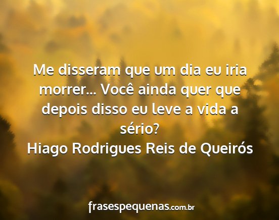 Hiago Rodrigues Reis de Queirós - Me disseram que um dia eu iria morrer... Você...