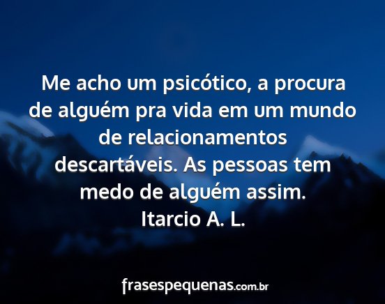 Itarcio A. L. - Me acho um psicótico, a procura de alguém pra...