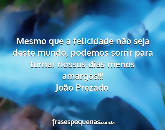 João Prezado - Mesmo que a felicidade não seja deste mundo,...