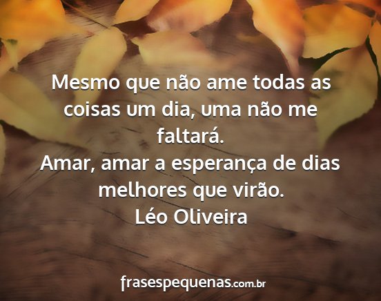Léo Oliveira - Mesmo que não ame todas as coisas um dia, uma...