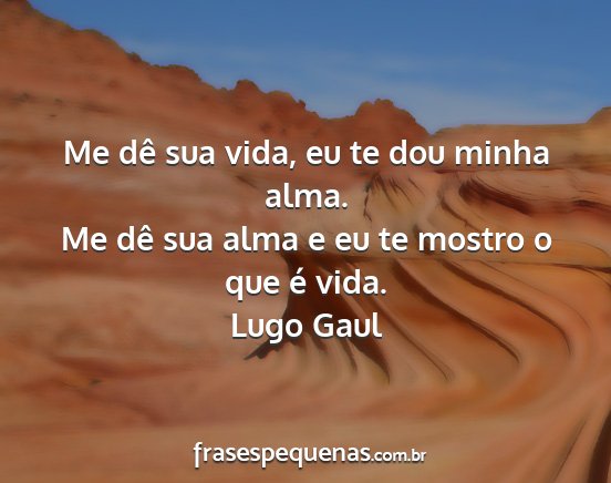 Lugo Gaul - Me dê sua vida, eu te dou minha alma. Me dê sua...