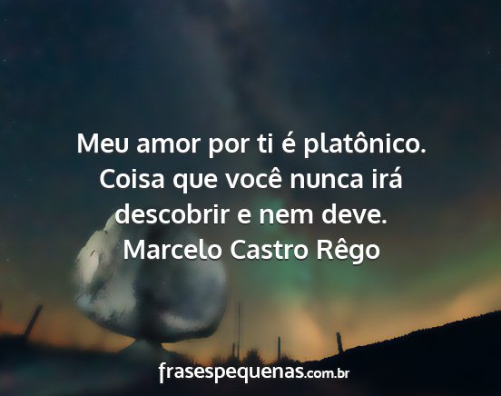 Marcelo Castro Rêgo - Meu amor por ti é platônico. Coisa que você...